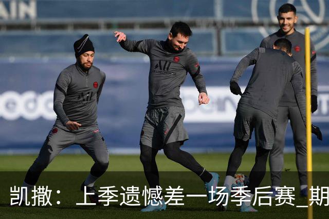 凯撒：上季遗憾差一场季后赛 期待年轻球员的崭露头角