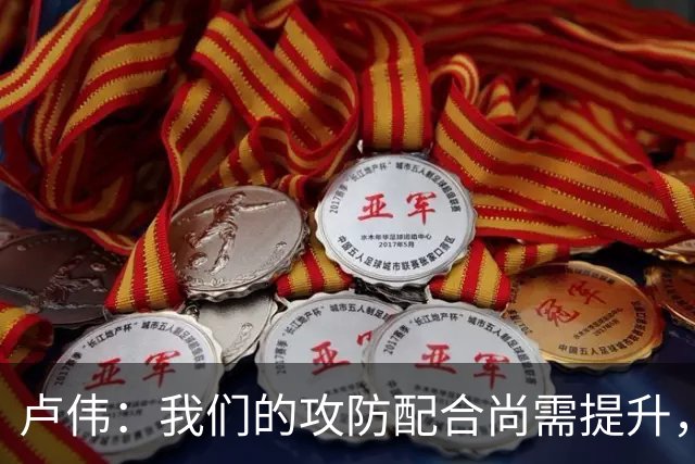 卢伟：我们的攻防配合尚需提升，感谢队员们的努力